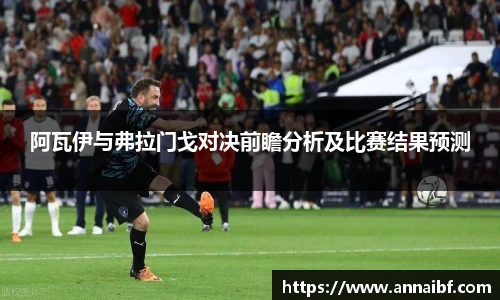 阿瓦伊与弗拉门戈对决前瞻分析及比赛结果预测