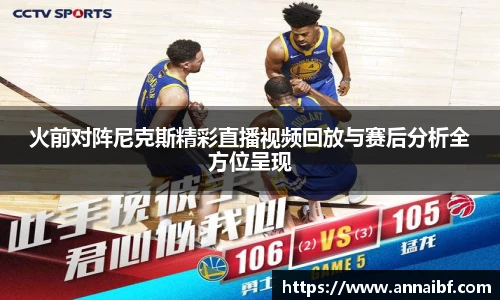 火前对阵尼克斯精彩直播视频回放与赛后分析全方位呈现